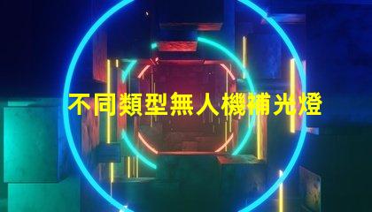 不同類型無人機補光燈珠, 你該怎么選